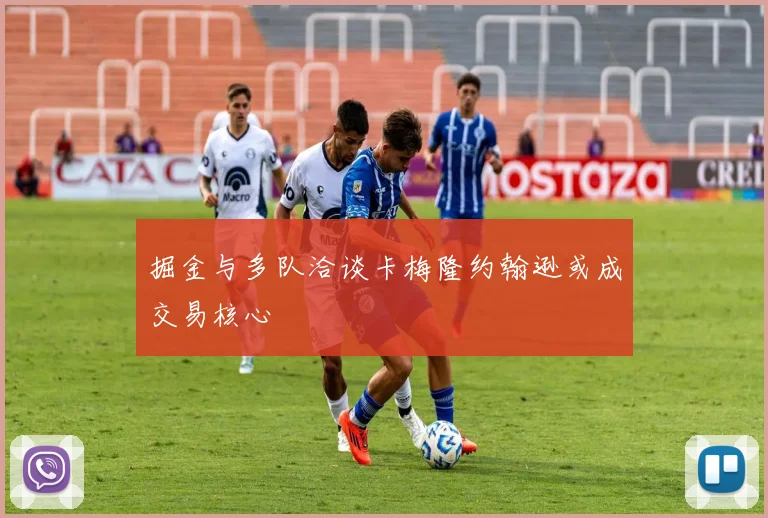 掘金与多队洽谈卡梅隆约翰逊或成交易核心
