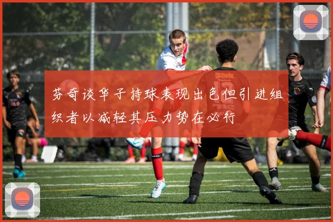 芬奇谈华子持球表现出色但引进组织者以减轻其压力势在必行