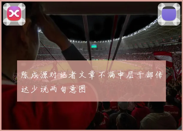 陈戌源对记者文章不满中层干部传达少说两句意图