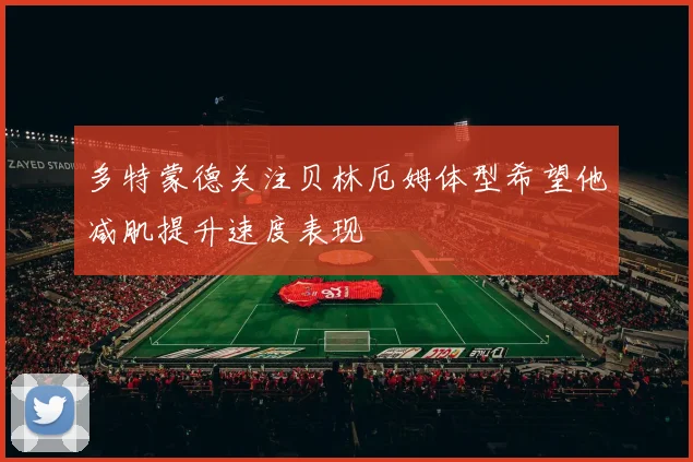 多特蒙德关注贝林厄姆体型希望他减肌提升速度表现