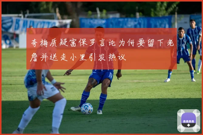 夸梅质疑富保罗言论为何要留下老詹并送走小里引发热议