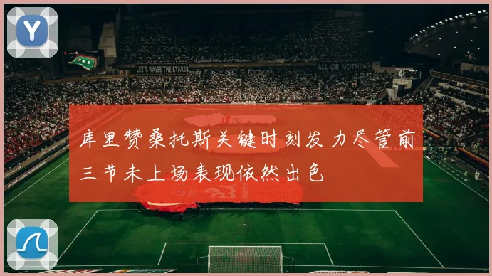 库里赞桑托斯关键时刻发力尽管前三节未上场表现依然出色