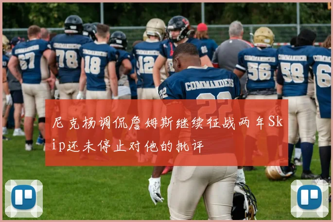 尼克杨调侃詹姆斯继续征战两年Skip还未停止对他的批评