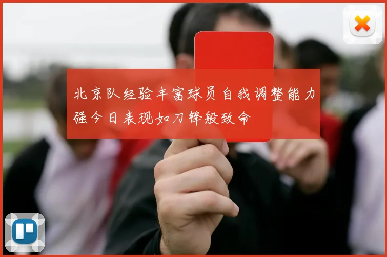 北京队经验丰富球员自我调整能力强今日表现如刀锋般致命