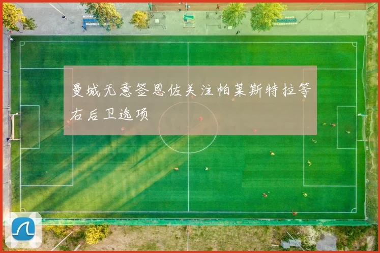 曼城无意签恩佐关注帕莱斯特拉等右后卫选项
