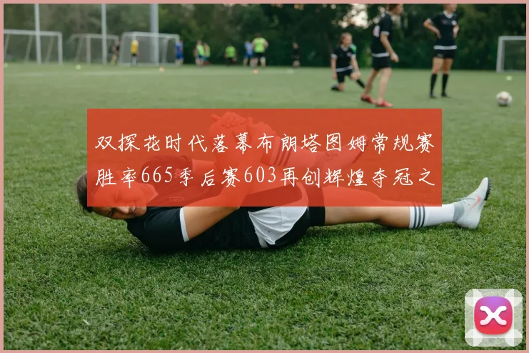 双探花时代落幕布朗塔图姆常规赛胜率665季后赛603再创辉煌夺冠之路