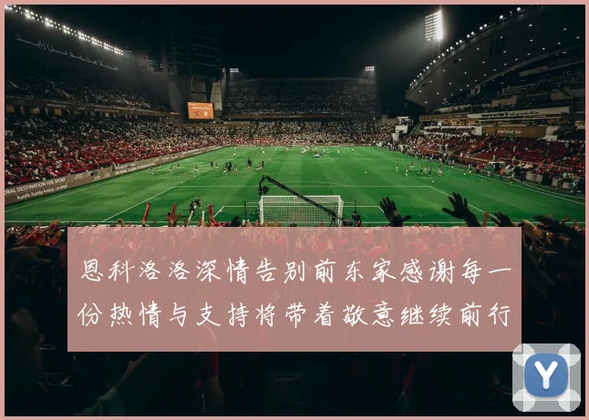 恩科洛洛深情告别前东家感谢每一份热情与支持将带着敬意继续前行